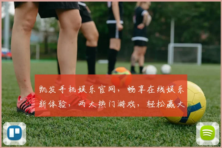 凯发手机娱乐官网，畅享在线娱乐新体验，两大热门游戏，轻松赢大奖，立即加入