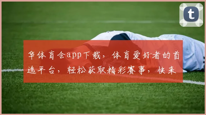 华体育会app下载，体育爱好者的首选平台，轻松获取精彩赛事，快来下载体验