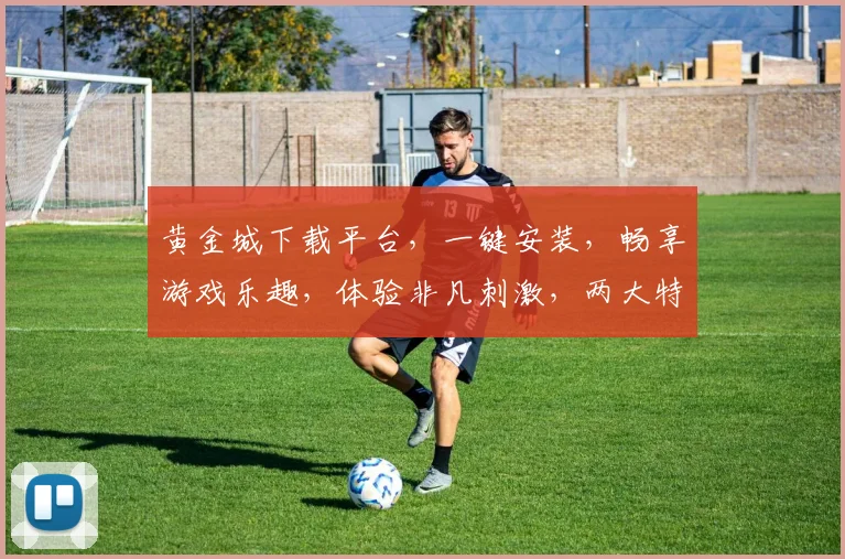 黄金城下载平台，一键安装，畅享游戏乐趣，体验非凡刺激，两大特色，不容错过