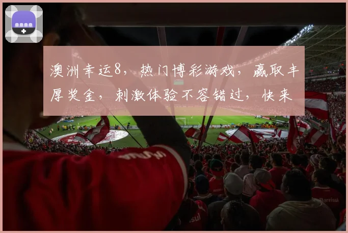 澳洲幸运8，热门博彩游戏，赢取丰厚奖金，刺激体验不容错过，快来加入