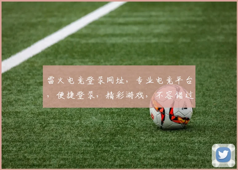 雷火电竞登录网址，专业电竞平台，便捷登录，精彩游戏，不容错过，速来体验