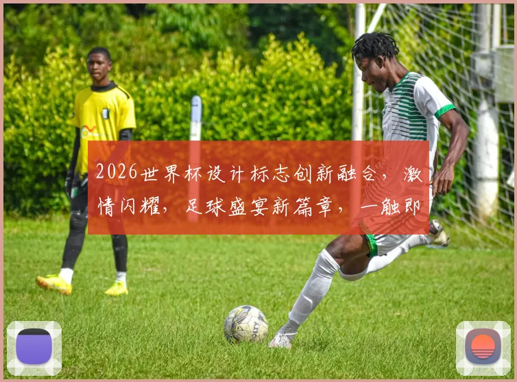 2026世界杯设计标志创新融合，激情闪耀，足球盛宴新篇章，一触即发