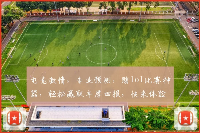 电竞激情，专业预测，赌lol比赛神器，轻松赢取丰厚回报，快来体验