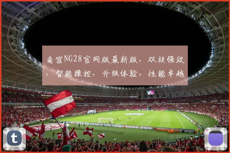 南宫NG28官网版最新版，双核强效，智能操控，升级体验，性能卓越，必看攻略