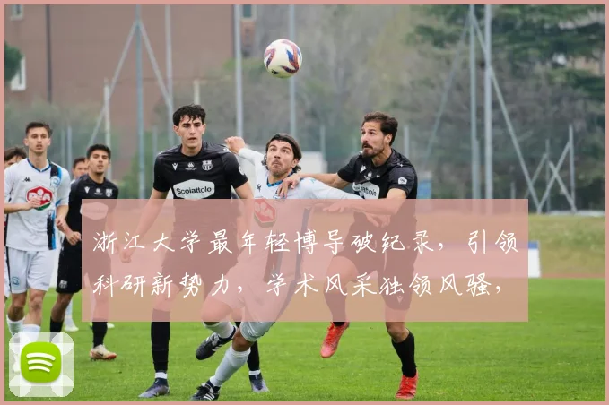 浙江大学最年轻博导破纪录，引领科研新势力，学术风采独领风骚，创新力量无限绽放