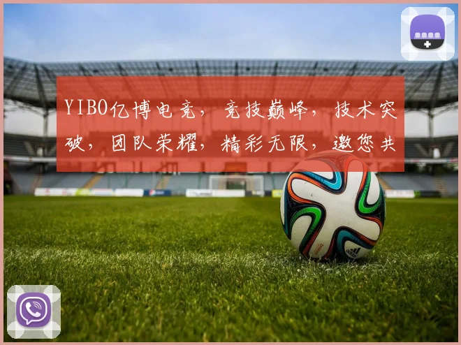 YIBO亿博电竞，竞技巅峰，技术突破，团队荣耀，精彩无限，邀您共赴盛宴