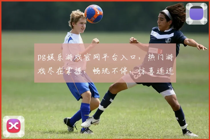 pg娱乐游戏官网平台入口，热门游戏尽在掌握，畅玩不停，惊喜连连，必看攻略，一网打尽